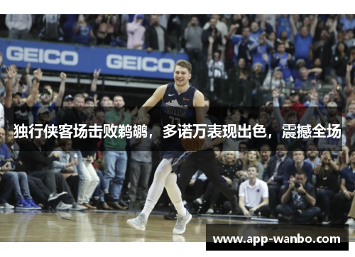 独行侠客场击败鹈鹕，多诺万表现出色，震撼全场