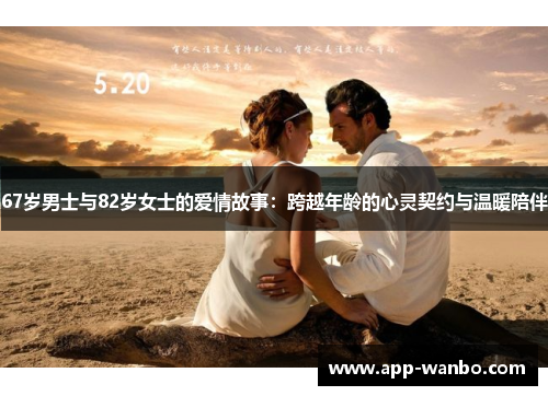 67岁男士与82岁女士的爱情故事：跨越年龄的心灵契约与温暖陪伴