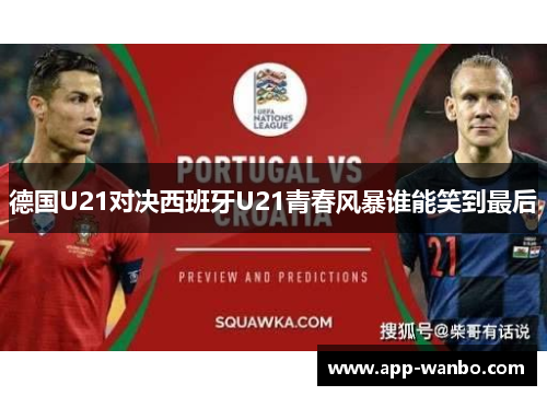 德国U21对决西班牙U21青春风暴谁能笑到最后