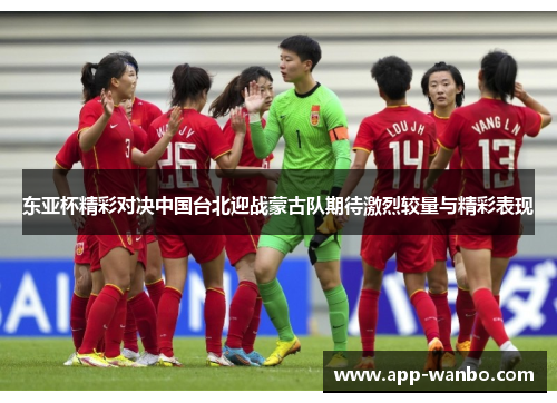 东亚杯精彩对决中国台北迎战蒙古队期待激烈较量与精彩表现