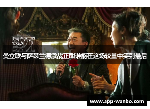 曼立联与萨瑟兰德激战正酣谁能在这场较量中笑到最后
